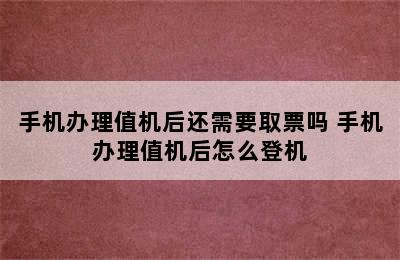 手机办理值机后还需要取票吗 手机办理值机后怎么登机